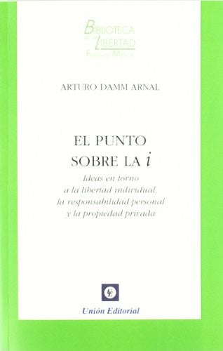 El Punto sobre la I. Ideas en Torno a la Libertad Individual,la Responsabilidad Personal y la Propie - Arturo Damm Arnal