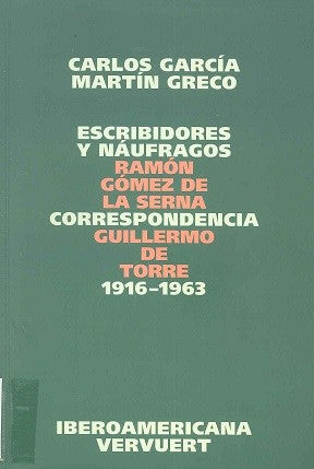 Escribidores y Náufragos. Correspondencia 1916-1963. Ramón Gómez de la Serna - Guillermo de Torre - García, Carlos/greco, Martín