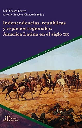 Independencias, Repúblicas y Espacios Regionales - Luis Castro Castro; Antonio Escobar Ohmstede