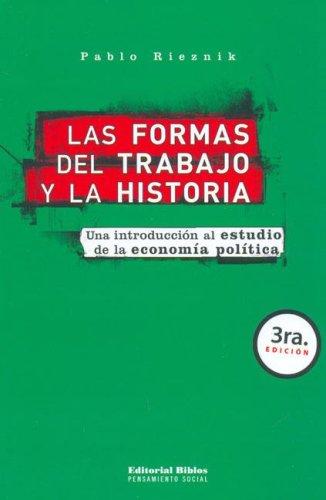 Las Formas del Trabajo y la Historia. Una Introducción al Estudio de la Economía Política - Pablo Rieznik